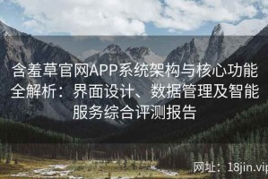 含羞草官网APP系统架构与核心功能全解析：界面设计、数据管理及智能服务综合评测报告