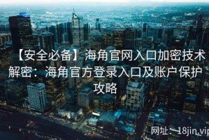 【安全必备】海角官网入口加密技术解密：海角官方登录入口及账户保护攻略