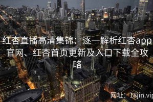红杏直播高清集锦：逐一解析红杏app官网、红杏首页更新及入口下载全攻略