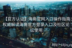 【官方认证】海角官网入口操作指南：权威解读海角官方登录入口及社区论坛使用
