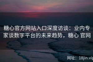 糖心官方网站入口深度访谈：业内专家谈数字平台的未来趋势，糖心 官网