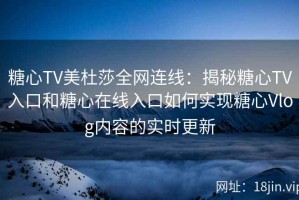 糖心TV美杜莎全网连线：揭秘糖心TV入口和糖心在线入口如何实现糖心Vlog内容的实时更新