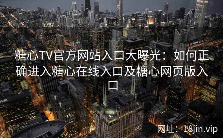 糖心TV官方网站入口大曝光：如何正确进入糖心在线入口及糖心网页版入口