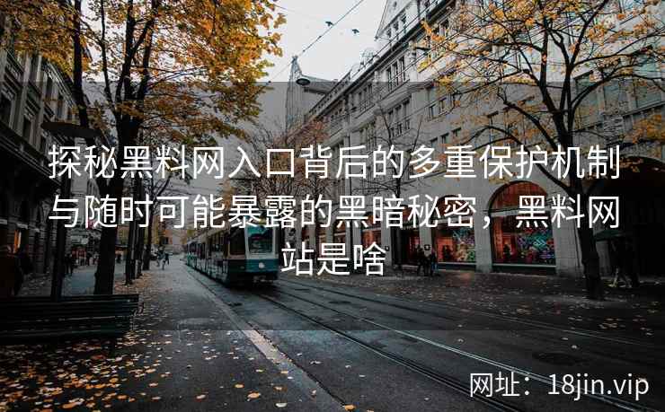 探秘黑料网入口背后的多重保护机制与随时可能暴露的黑暗秘密，黑料网站是啥