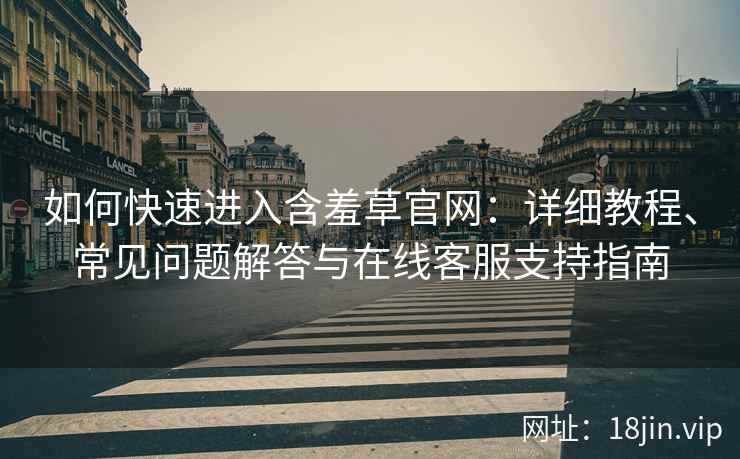 如何快速进入含羞草官网：详细教程、常见问题解答与在线客服支持指南
