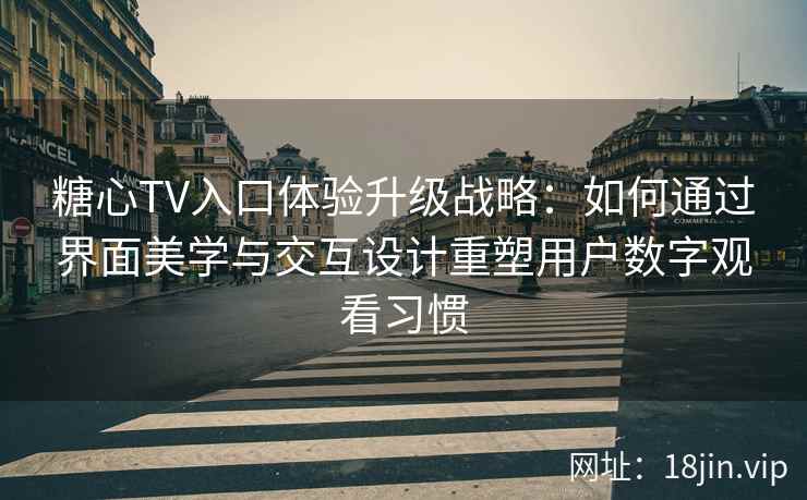 糖心TV入口体验升级战略：如何通过界面美学与交互设计重塑用户数字观看习惯