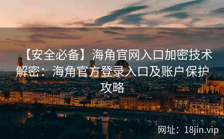 【安全必备】海角官网入口加密技术解密：海角官方登录入口及账户保护攻略