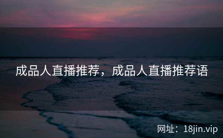 成品人直播推荐，成品人直播推荐语
