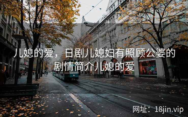 儿媳的爱，日剧儿媳妇有照顾公婆的剧情简介儿媳的爱
