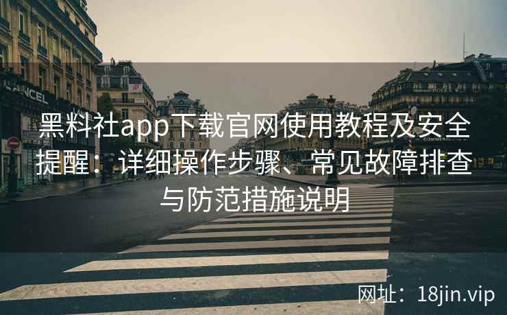 黑料社app下载官网使用教程及安全提醒：详细操作步骤、常见故障排查与防范措施说明